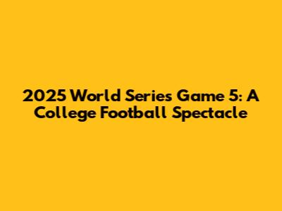 2025 World Series Game 5: A College Football Spectacle