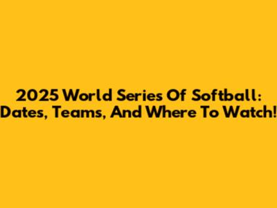 2025 World Series Of Softball: Dates, Teams, And Where To Watch!