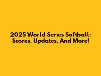 2025 World Series Softball: Scores, Updates, And More!