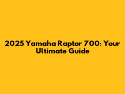 2025 Yamaha Raptor 700: Your Ultimate Guide