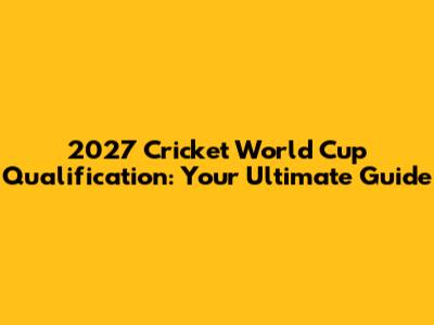 2027 Cricket World Cup Qualification: Your Ultimate Guide