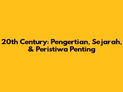 20th Century: Pengertian, Sejarah, & Peristiwa Penting