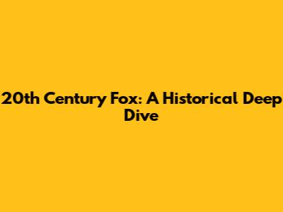 20th Century Fox: A Historical Deep Dive