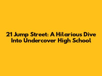 21 Jump Street: A Hilarious Dive Into Undercover High School