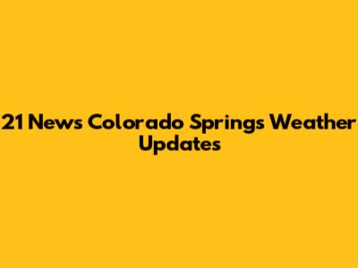 21 News Colorado Springs Weather Updates