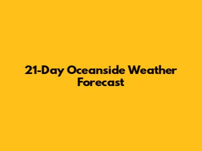 21-Day Oceanside Weather Forecast