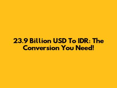 23.9 Billion USD To IDR: The Conversion You Need!