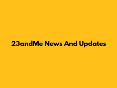 23andMe News And Updates