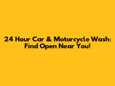 24 Hour Car & Motorcycle Wash: Find Open Near You!