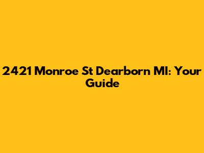 2421 Monroe St Dearborn MI: Your Guide