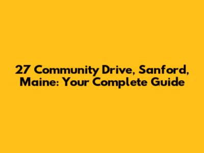 27 Community Drive, Sanford, Maine: Your Complete Guide