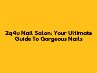 2q4u Nail Salon: Your Ultimate Guide To Gorgeous Nails
