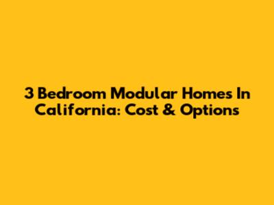 3 Bedroom Modular Homes In California: Cost & Options