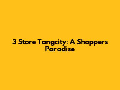 3 Store Tangcity: A Shopper's Paradise