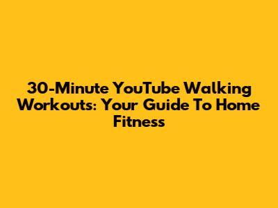 30-Minute YouTube Walking Workouts: Your Guide To Home Fitness