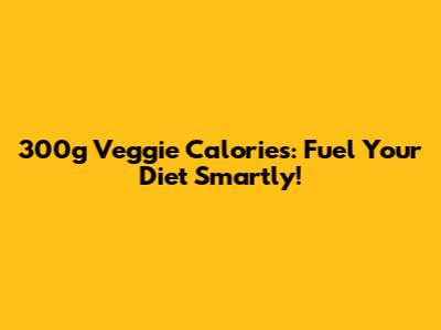 300g Veggie Calories: Fuel Your Diet Smartly!