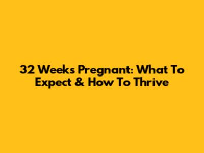 32 Weeks Pregnant: What To Expect & How To Thrive