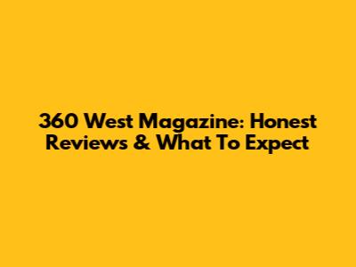 360 West Magazine: Honest Reviews & What To Expect