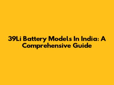 39Li Battery Models In India: A Comprehensive Guide