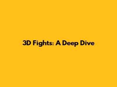 3D Fights: A Deep Dive