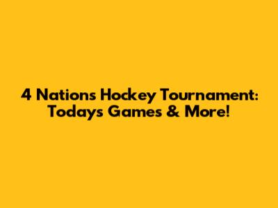 4 Nations Hockey Tournament: Today's Games & More!