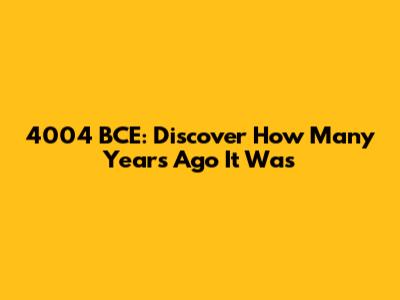 4004 BCE: Discover How Many Years Ago It Was