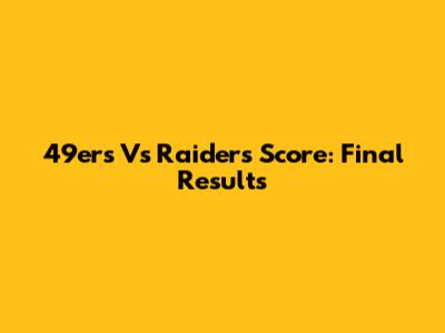 49ers Vs Raiders Score: Final Results
