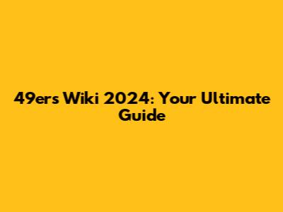 49ers Wiki 2024: Your Ultimate Guide