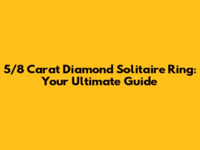 5/8 Carat Diamond Solitaire Ring: Your Ultimate Guide