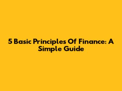 5 Basic Principles Of Finance: A Simple Guide