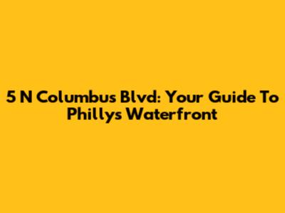 5 N Columbus Blvd: Your Guide To Philly's Waterfront