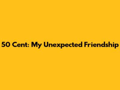 50 Cent: My Unexpected Friendship