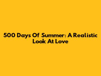500 Days Of Summer: A Realistic Look At Love