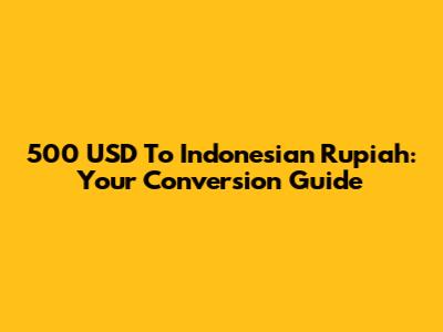 500 USD To Indonesian Rupiah: Your Conversion Guide