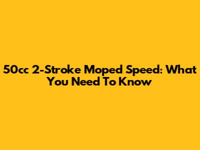 50cc 2-Stroke Moped Speed: What You Need To Know