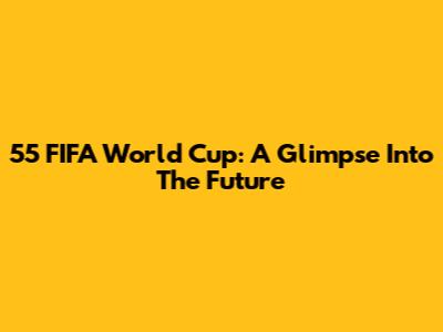 55 FIFA World Cup: A Glimpse Into The Future