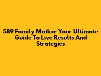 589 Family Matka: Your Ultimate Guide To Live Results And Strategies