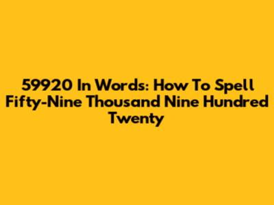 59920 In Words: How To Spell Fifty-Nine Thousand Nine Hundred Twenty
