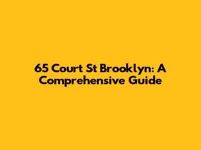 65 Court St Brooklyn: A Comprehensive Guide
