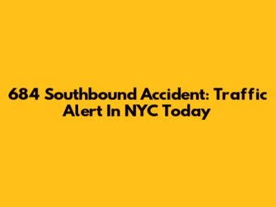 684 Southbound Accident: Traffic Alert In NYC Today