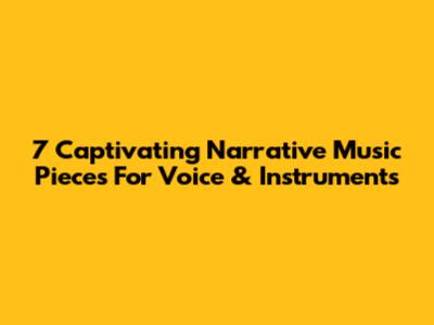 7 Captivating Narrative Music Pieces For Voice & Instruments
