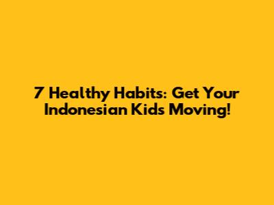 7 Healthy Habits: Get Your Indonesian Kids Moving!