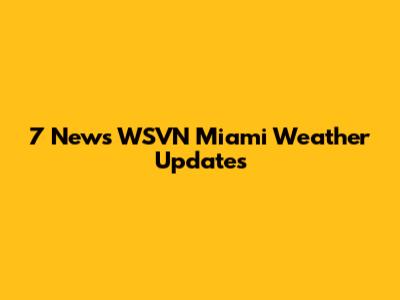 7 News WSVN Miami Weather Updates