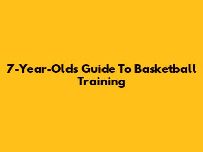 7-Year-Old's Guide To Basketball Training