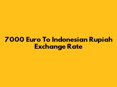 7000 Euro To Indonesian Rupiah Exchange Rate