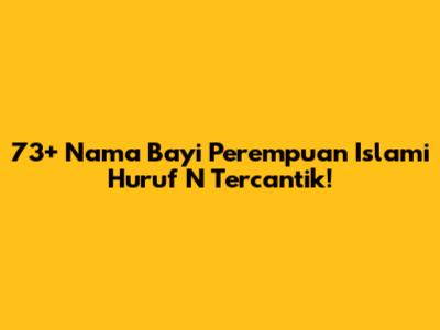 73+ Nama Bayi Perempuan Islami Huruf N Tercantik!