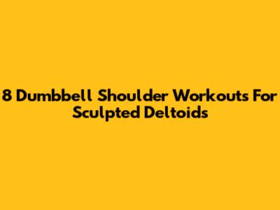 8 Dumbbell Shoulder Workouts For Sculpted Deltoids