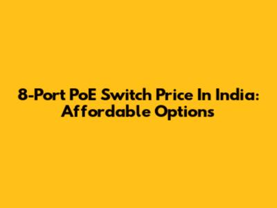 8-Port PoE Switch Price In India: Affordable Options