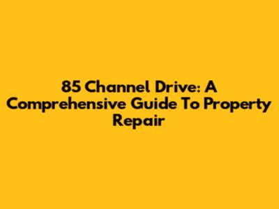 85 Channel Drive: A Comprehensive Guide To Property Repair