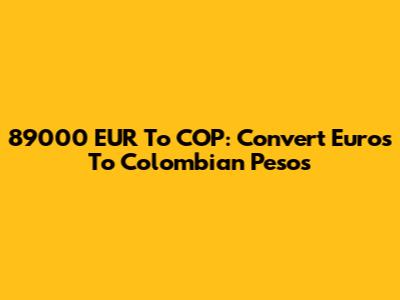 89000 EUR To COP: Convert Euros To Colombian Pesos